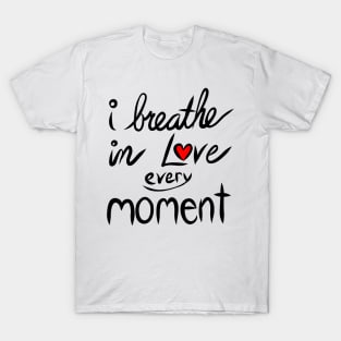 I breathe in Love every Moment T-Shirt